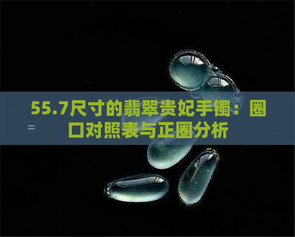 55.7尺寸的翡翠贵妃手镯：圈口对照表与正圈分析