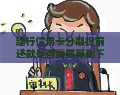 建行信用卡分期提前还款是否需要等到下个月？解答疑惑并探讨可能的还款时间