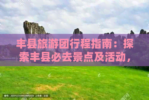 丰县旅游团行程指南：探索丰县必去景点及活动，助您充分了解当地魅力