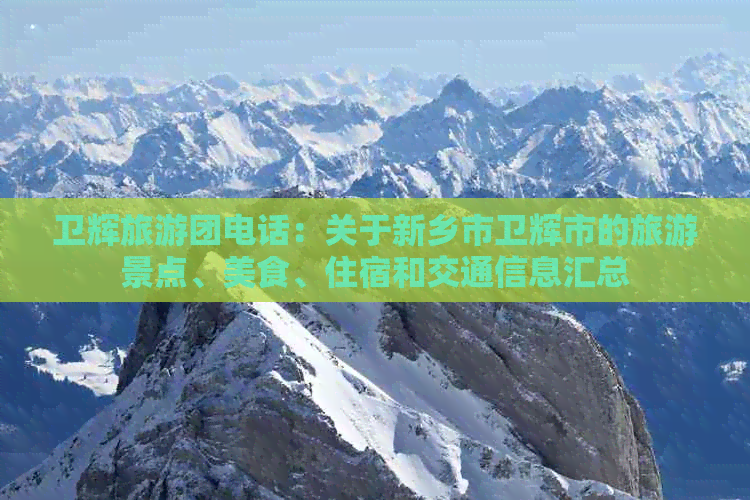 卫辉旅游团电话：关于新乡市卫辉市的旅游景点、美食、住宿和交通信息汇总