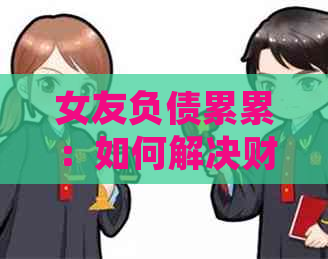 女友负债累累：如何解决财务问题并重新考虑婚姻？