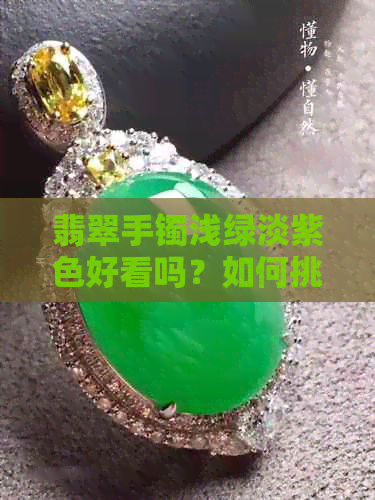 翡翠手镯浅绿淡紫色好看吗？如何挑选适合自己的翡翠手镯颜色？