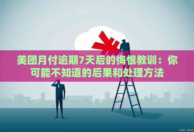 美团月付逾期7天后的悔恨教训：你可能不知道的后果和处理方法