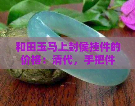 和田玉马上封侯挂件的价格：清代，手把件