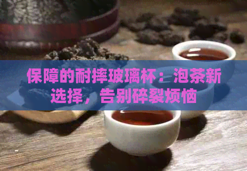 保障的耐摔玻璃杯：泡茶新选择，告别碎裂烦恼