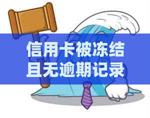 信用卡被冻结且无逾期记录，我该如何处理？全面解决用户相关问题