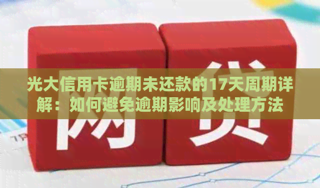 光大信用卡逾期未还款的17天周期详解：如何避免逾期影响及处理方法