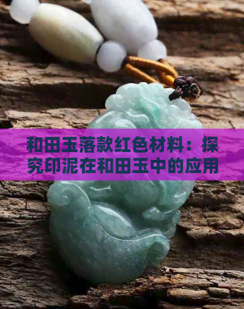 和田玉落款红色材料：探究印泥在和田玉中的应用