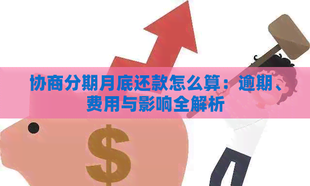 协商分期月底还款怎么算：逾期、费用与影响全解析