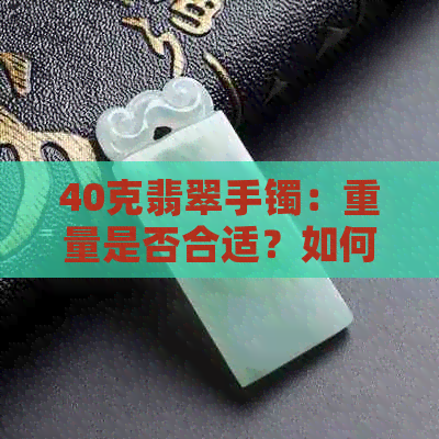 40克翡翠手镯：重量是否合适？如何选择合适的手镯尺寸？