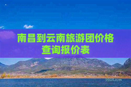 南昌到云南旅游团价格查询报价表