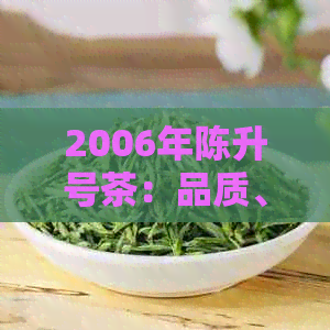 2006年陈升号茶：品质、历与收藏价值全面解析