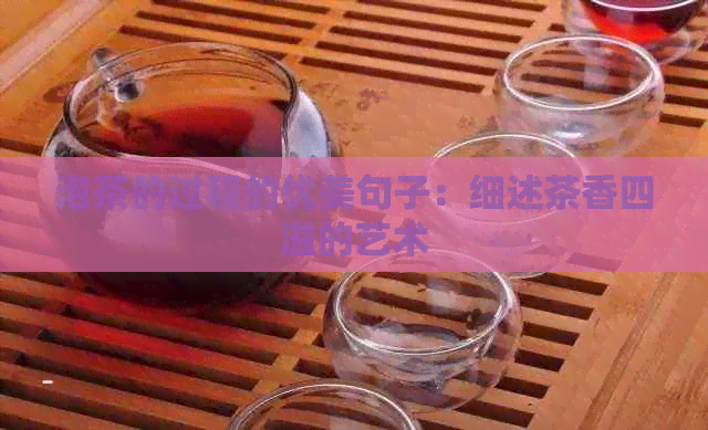 泡茶的过程的优美句子：细述茶香四溢的艺术