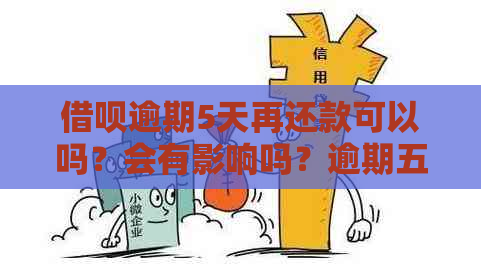 借呗逾期5天再还款可以吗？会有影响吗？逾期五天后还款还能继续使用吗？