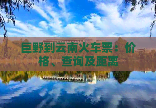 巨野到云南火车票：价格、查询及距离