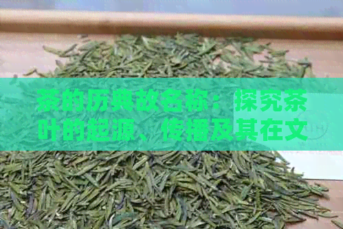 茶的历典故名称：探究茶叶的起源、传播及其在文化中的地位