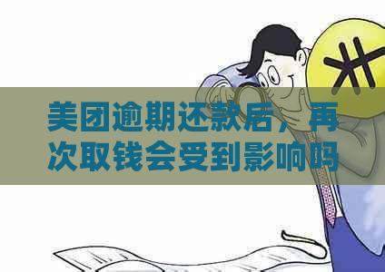 美团逾期还款后，再次取钱会受到影响吗？