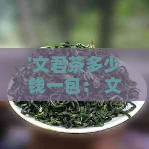 '文君茶多少钱一包： 文君茶价格表， 文君茶厂， 文君茶业'