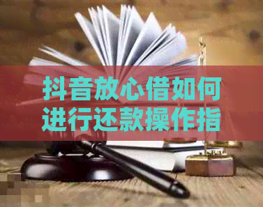 抖音放心借如何进行还款操作指南，避免逾期产生额外费用