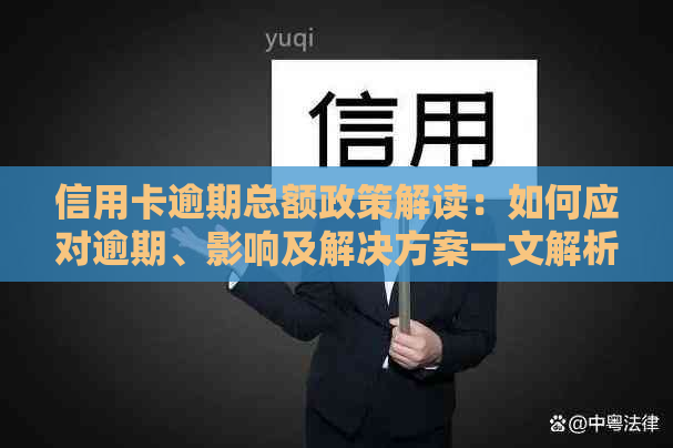 信用卡逾期总额政策解读：如何应对逾期、影响及解决方案一文解析