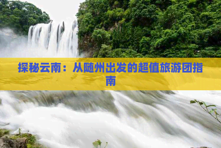 探秘云南：从随州出发的超值旅游团指南