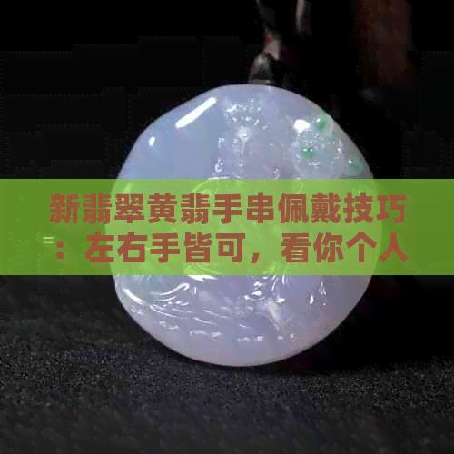 新翡翠黄翡手串佩戴技巧：左右手皆可，看你个人喜好与寓意