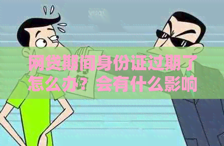 网贷期间身份证过期了怎么办？会有什么影响？需要提前还款吗？