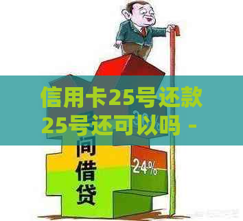 信用卡25号还款25号还可以吗 - 信用卡还款日期及逾期问题解答