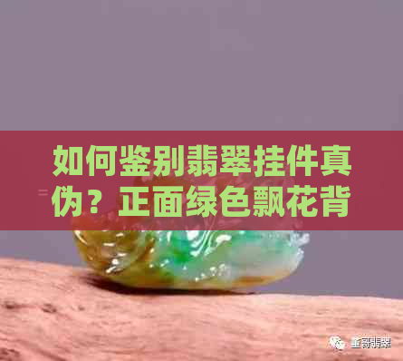 如何鉴别翡翠挂件真伪？正面绿色飘花背面无绿色是否为假货？