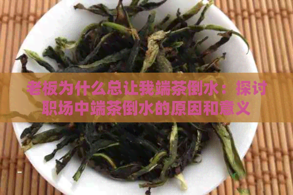 老板为什么总让我端茶倒水：探讨职场中端茶倒水的原因和意义