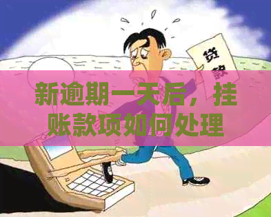 新逾期一天后，挂账款项如何处理？了解相关政策和应对策略