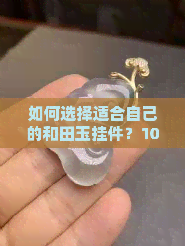 如何选择适合自己的和田玉挂件？100克是否合适？