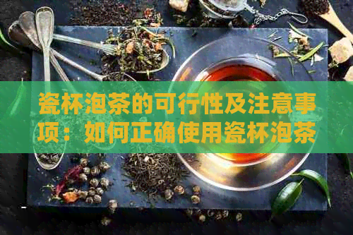 瓷杯泡茶的可行性及注意事项：如何正确使用瓷杯泡茶？