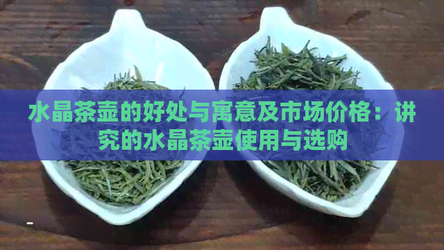 水晶茶壶的好处与寓意及市场价格：讲究的水晶茶壶使用与选购