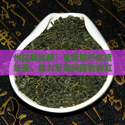 州红茶推荐：全面解析优质红茶，助力您选购适合的红茶