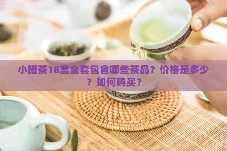 小罐茶18盒全套包含哪些茶品？价格是多少？如何购买？