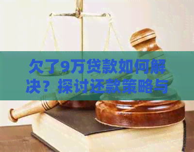 欠了9万贷款如何解决？探讨还款策略与应对方法