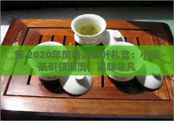 新 2020年度精选茶叶礼盒：小罐茶引领潮流，品味非凡