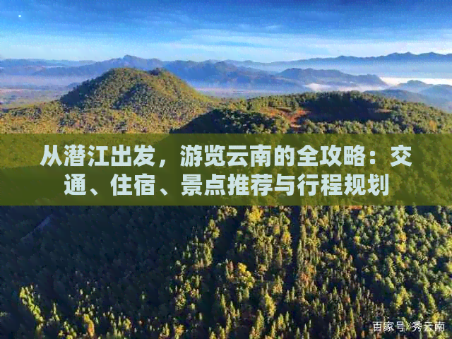 从潜江出发，游览云南的全攻略：交通、住宿、景点推荐与行程规划