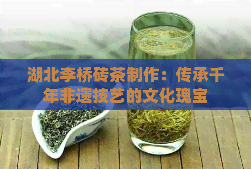 湖北李桥砖茶制作：传承千年非遗技艺的文化瑰宝