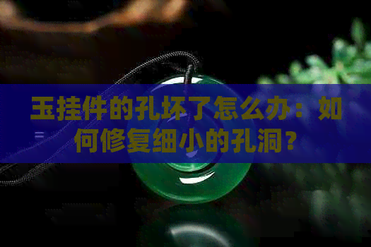 玉挂件的孔坏了怎么办：如何修复细小的孔洞？