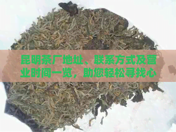 昆明茶厂地址、联系方式及营业时间一览，助您轻松寻找心仪的茶叶