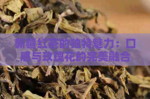 新疆红茶的独特魅力：口感与玫瑰花的完美融合