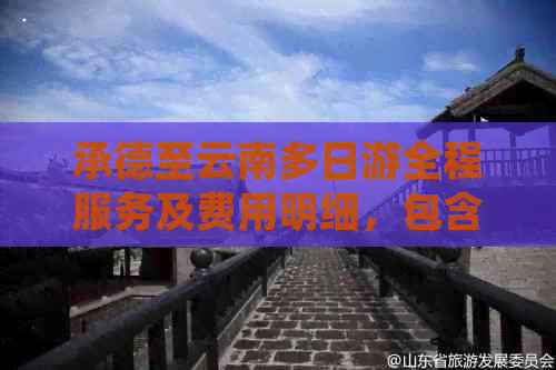 承德至云南多日游全程服务及费用明细，包含交通、住宿、景点门票等全面解析