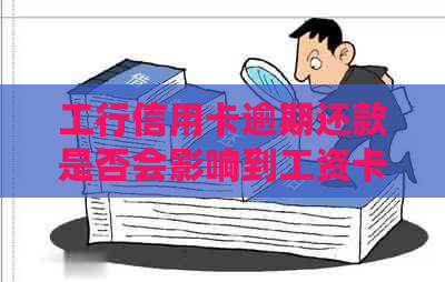 工行信用卡逾期还款是否会影响到工资卡资金？