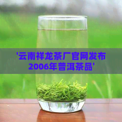 '云南祥龙茶厂官网发布2006年普洱茶品'