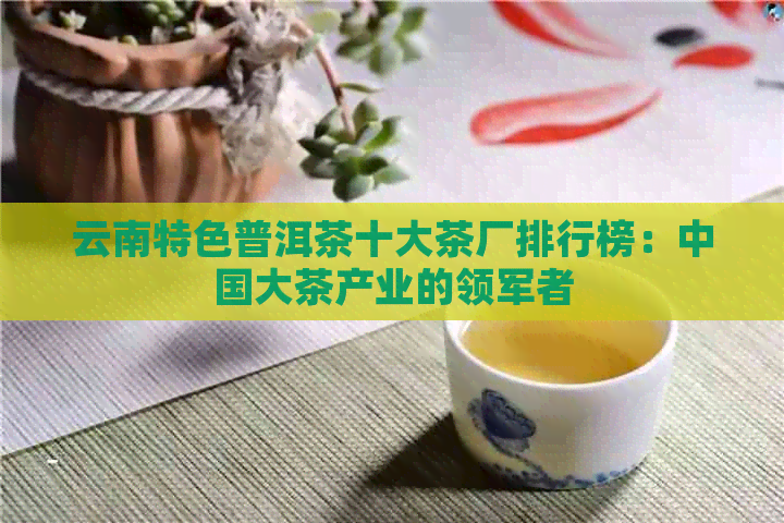 云南特色普洱茶十大茶厂排行榜：中国大茶产业的领军者