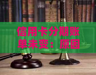 信用卡分期账单未变：原因解析及解决办法，确保您的资金安全