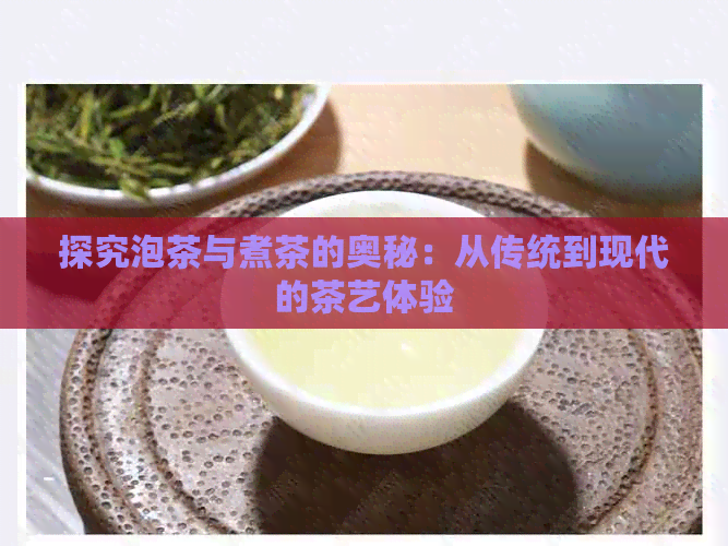 探究泡茶与煮茶的奥秘：从传统到现代的茶艺体验