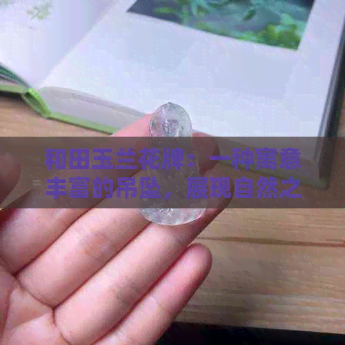 和田玉兰花牌：一种寓意丰富的吊坠，展现自然之美与文化传承